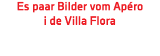 Es paar Bilder vom Apéro  i de Villa Flora