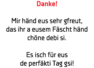 Danke! Mir händ eus sehr gfreut, das ihr a eusem Fäscht händ chöne debi si. Es isch für eus  de perfäkti Tag gsi!
